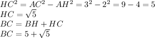HC^{2} =AC^{2} -AH^{2} =3^{2} -2^{2} =9-4=5\\HC=\sqrt{5} \\BC=BH+HC\\BC=5+\sqrt{5}