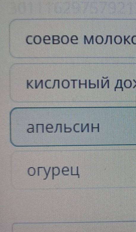 Выбери тело живой природы, которое обладает кислой средой. соевое молоко кислотный дождь огурец апел