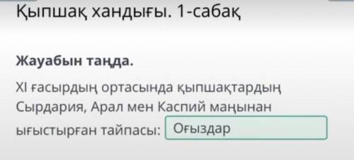 Қыпшақ хандығы. 1-сабақ Жауабын таңда.ХІ ғасырдың ортасында қыпшақтардың Сырдария, Арал мен Каспий м