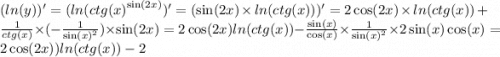 ( ln(y) )' = ( ln( {ctg(x)}^{ \sin(2x) } )' = ( \sin(2x) \times ln(ctg(x)) )' = 2 \cos(2x) \times ln(ctg(x)) + \frac{1}{ctg(x)} \times ( - \frac{1}{ { \sin(x) }^{2} } ) \times \sin(2x) = 2 \cos(2x) ln(ctg(x)) - \frac{ \sin(x) }{ \cos(x ) } \times \frac{1}{ { \sin(x) }^{2} } \times 2 \sin(x) \cos(x) = 2 \cos(2x) ) ln(ctg(x) ) - 2