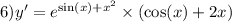6)y' = {e}^{ \sin(x) + {x}^{2} } \times ( \cos(x) + 2x)