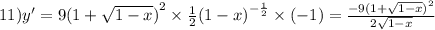 11)y' = 9 {(1 + \sqrt{1 - x} )}^{2} \times \frac{1}{2} {(1 - x)}^{ - \frac{1}{2} } \times ( - 1) = \frac{ - 9 {(1 + \sqrt{1 - x}) }^{2} }{2 \sqrt{1 - x} }