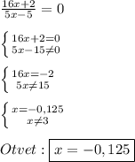 \frac{16x+2}{5x-5}=0\\\\\left \{ {{16x+2=0} \atop {5x-15\neq0 }} \right. \\\\\left \{ {{16x=-2} \atop {5x\neq15 }} \right.\\\\\left \{ {{x=-0,125} \atop {x\neq 3}} \right.\\\\Otvet:\boxed{x=-0,125}