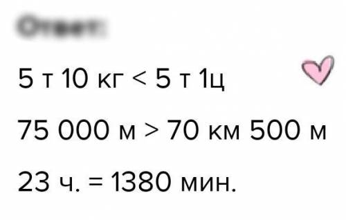 3.Сравните: 5 т 10 КГ ... 5 т 1 ц75 000 м 70 км 500 м23ч... 1380минЭэммм вы наверно надоели от моих