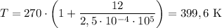 T = 270 \cdot \left(1 + \dfrac{12}{2,5 \cdot 10^{-4} \cdot 10^{5}} \right) = 399,6 \ \text{K}