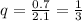 q = \frac{0.7}{2.1} = \frac{1}{3}