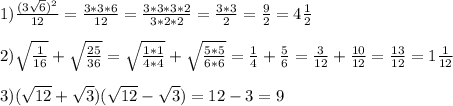 1)\frac{(3\sqrt{6})^2}{12}=\frac{3*3*6}{12}=\frac{3*3*3*2}{3*2*2}=\frac{3*3}{2}=\frac{9}{2}=4\frac{1}{2}\\\\2)\sqrt{\frac{1}{16}}+\sqrt{\frac{25}{36}}=\sqrt{\frac{1*1}{4*4}}+\sqrt{\frac{5*5}{6*6}}=\frac{1}{4}+\frac{5}{6}=\frac{3}{12}+\frac{10}{12}=\frac{13}{12}=1\frac{1}{12}\\\\3)(\sqrt{12}+\sqrt{3})(\sqrt{12}-\sqrt{3})=12-3=9