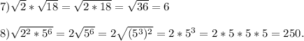 7)\sqrt{2}*\sqrt{18}=\sqrt{2*18}=\sqrt{36}=6\\\\8)\sqrt{2^2*5^6}=2\sqrt{5^6}=2\sqrt{(5^3)^2}=2*5^3=2*5*5*5=250.