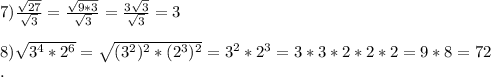 7)\frac{\sqrt{27}}{\sqrt{3}}=\frac{\sqrt{9*3}}{\sqrt{3}}=\frac{3\sqrt{3}}{\sqrt{3}}=3\\\\8)\sqrt{3^4*2^6}=\sqrt{(3^2)^2*(2^3)^2}=3^2*2^3=3*3*2*2*2=9*8=72\\.