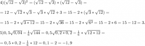 4)(\sqrt{12}-\sqrt{3})^2=(\sqrt{12}-\sqrt{3})*(\sqrt{12}-\sqrt{3})=\\\\=12-\sqrt{12}*\sqrt{3}-\sqrt{3}*\sqrt{12}+3=15-2*(\sqrt{3}*\sqrt{12})=\\\\=15-2*\sqrt{3*12}=15-2*\sqrt{36}=15-2*\sqrt{6^2}=15-2*6=15-12=3.\\\\5)0,5\sqrt{0,04}-\frac{1}{6}\sqrt{144}=0,5\sqrt{0,2*0,2}-\frac{1}{6}*\sqrt{12*12}=\\\\=0,5*0,2-\frac{1}{6}*12=0,1-2=-1,9
