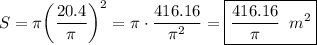 \displaystyle S=\pi{\left({\frac{{20.4}}{\pi}}\right)^2}=\pi\cdot \frac{{416.16}}{{{\pi^2}}}=\boxed{\frac{{416.16}}{\pi} \;\;m^{2}}