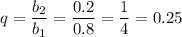 q=\dfrac{b_2}{b_1} =\dfrac{0.2}{0.8} =\dfrac{1}{4}=0.25