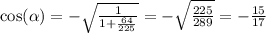 \cos( \alpha ) = - \sqrt{ \frac{1}{1 + \frac{64}{225} } } = - \sqrt{ \frac{225}{289} } = - \frac{15}{17}