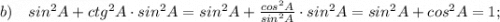 b) \quad sin^{2}A+ctg^{2}A \cdot sin^{2}A=sin^{2}A+\frac{cos^{2}A}{sin^{2}A} \cdot sin^{2}A=sin^{2}A+cos^{2}A=1;