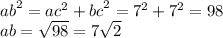 {ab}^{2} = {ac}^{2} + {bc}^{2} = {7}^{2} + {7}^{2} = 98 \\ ab = \sqrt{98} = 7 \sqrt{2}