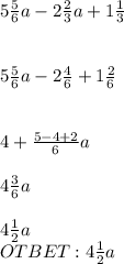 5\frac{5}{6}a - 2\frac{2}{3}a + 1\frac{1}{3}\\\\\\5\frac{5}{6}a - 2\frac{4}{6} + 1\frac{2}{6}\\\\\\4 + \frac{5-4+2}{6}a\\\\4\frac{3}{6}a\\\\4\frac{1}{2}a\\OTBET: 4\frac{1}{2}a