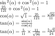 \sin {}^{2} ( \alpha ) + \cos {}^{2} ( \alpha ) = 1 \\ \frac{25}{121} + \cos {}^{2} ( \alpha ) = 1 \\ \cos( \alpha ) = \sqrt{1} - \frac{25}{121} = \frac{ \sqrt{96} }{11 } \\ \tan( \alpha ) = \frac{ \sin( \alpha ) }{ \cos( a) } \\ \tan( \alpha ) = \frac{5}{11} \times \frac{11}{ \sqrt{96} } = \frac{5 \sqrt{6} }{24}