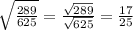\sqrt{\frac{289}{625} } =\frac{\sqrt{289} }{\sqrt{625} } =\frac{17}{25}