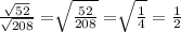 \frac{\sqrt{52} }{\sqrt{208} } =\sqrt[]{\frac{52}{208} }=\sqrt[]{\frac{1}{4} }=\frac{1}{2}