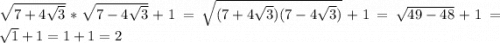 \sqrt{7+4\sqrt{3} } *\sqrt{7-4\sqrt{3} } +1=\sqrt{(7+4\sqrt{3})(7-4\sqrt{3}) } +1=\sqrt{49-48} +1=\sqrt{1} +1=1+1=2