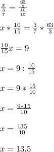 \frac{x}{\frac{3}{7} } =\frac{\frac{63}{3} }{\frac{10}{15} } \\\\x * \frac{10}{15} =\frac{3}{7} * \frac{63}{3} \\\\\frac{10}{15} x=9\\\\x= 9:\frac{10}{15} \\\\x=9*\frac{15}{10} \\\\x=\frac{9*15}{10} \\\\x=\frac{135}{10} \\\\x=13.5