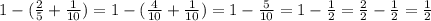 1-(\frac{2}{5} +\frac{1}{10} )=1-(\frac{4}{10} +\frac{1}{10} )=1-\frac{5}{10} =1-\frac{1}{2} =\frac{2}{2} -\frac{1}{2} =\frac{1}{2}