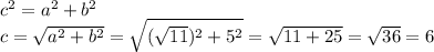 c^2 = a^2 + b^2\\c = \sqrt{a^2+b^2} = \sqrt{(\sqrt{11})^2+5^2} = \sqrt{11+25} = \sqrt{36} = 6