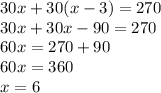 30x + 30(x - 3) = 270 \\ 30x + 30x - 90 = 270 \\ 60x = 270 + 90 \\ 60x = 360 \\ x = 6