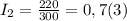 I_{2} =\frac{220}{300}=0,7(3)