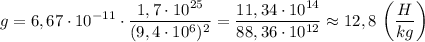 \displaystyle g=6,67\cdot10^{-11}\cdot\frac{1,7\cdot10^{25}}{(9,4\cdot10^{6})^{2}}=\frac{11,34\cdot10^{14}}{88,36\cdot10^{12}}\approx12,8 \ \bigg(\frac{H}{kg}\bigg)
