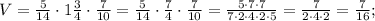 V=\frac{5}{14} \cdot 1\frac{3}{4} \cdot \frac{7}{10}=\frac{5}{14} \cdot \frac{7}{4} \cdot \frac{7}{10}=\frac{5 \cdot 7 \cdot 7}{7 \cdot 2 \cdot 4 \cdot 2 \cdot 5}=\frac{7}{2 \cdot 4 \cdot 2}=\frac{7}{16};