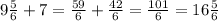 9 \frac{5}{6} + 7 = \frac{59}{6} + \frac{42}{6} = \frac{101}{6} = 16 \frac{5}{6}