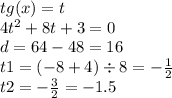 tg(x) = t \\ 4 {t}^{2} + 8t + 3 = 0 \\ d = 64 - 48 = 16 \\ t1 = ( - 8 + 4) \div 8 = - \frac{1}{2} \\ t2 = - \frac{3}{2} = - 1.5