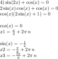 4) \sin(2x) + \cos(x) = 0 \\ 2 \sin(x) \cos(x) + \cos(x) = 0 \\ \cos(x) (2 \sin(x) + 1) = 0 \\ \\ \cos(x ) = 0 \\ x1 = \frac{\pi}{2} + 2\pi \: n \\ \\ \sin(x) = - \frac{1}{2} \\ x2 = - \frac{\pi}{6} + 2\pi \: n \\ x3 = - \frac{5\pi}{6} + 2\pi \: n