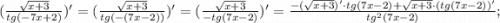 (\frac{\sqrt{x+3}}{tg(-7x+2)})'=(\frac{\sqrt{x+3}}{tg(-(7x-2))})'=(\frac{\sqrt{x+3}}{-tg(7x-2)})'=\frac{-(\sqrt{x+3})' \cdot tg(7x-2)+\sqrt{x+3} \cdot (tg(7x-2))'}{tg^{2}(7x-2)};