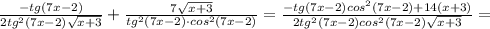 \frac{-tg(7x-2)}{2tg^{2}(7x-2)\sqrt{x+3}}}+\frac{7\sqrt{x+3}}{tg^{2}(7x-2) \cdot cos^{2}(7x-2)}=\frac{-tg(7x-2)cos^{2}(7x-2)+14(x+3)}{2tg^{2}(7x-2)cos^{2}(7x-2)\sqrt{x+3}}=