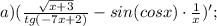 a) (\frac{\sqrt{x+3}}{tg(-7x+2)}-sin(cosx) \cdot \frac{1}{x})';