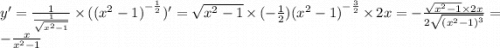 y' = \frac{1}{ \frac{1}{ \sqrt{ {x}^{2} - 1 } } } \times ( {( {x}^{2} - 1) }^{ - \frac{1}{2} } )' = \sqrt{ {x}^{2} - 1 } \times ( - \frac{1}{2} ) {( {x}^{2} - 1) }^{ - \frac{3}{2} } \times 2x = - \frac{ \sqrt{ {x}^{2} - 1 } \times 2x}{2 \sqrt{ {( {x}^{2} - 1) }^{3} } } = - \frac{x}{ {x}^{2} - 1 }