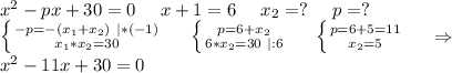 x^2-px+30=0\ \ \ \ x+1=6\ \ \ \ x_2=?\ \ \ \ p=?\\\left \{ {{-p=-(x_1+x_2)\ |*(-1)} \atop {x_1*x_2=30}} \right. \ \ \ \ \left \{ {{p=6+x_2} \atop {6*x_2=30\ |:6}} \right.\ \ \ \ \left \{ {{p=6+5=11} \atop {x_2=5}} \right. \ \ \ \ \Rightarrow\\x^2-11x+30=0