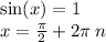 \sin(x) = 1 \\ x = \frac{\pi}{2} + 2\pi \: n