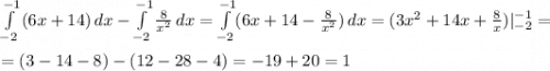 \int\limits^{-1}_{-2} {(6x+14)}\, dx - \int\limits^{-1}_{-2} {\frac{8}{x^2} }\, dx = \int\limits^{-1}_{-2}(6x+14-\frac{8}{x^2})\,dx= (3x^2+14x+\frac{8}{x})|_{-2}^{-1}=\\\\=(3-14-8)-(12-28-4) = -19+20=1
