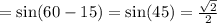 = \sin(60 - 15) = \sin(45) = \frac{ \sqrt{2} }{2}