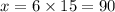 x = 6 \times 15 = 90