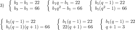 3)\ \ \left\{\begin{array}{l}b_2-b_1=22\\b_3-b_1=66\end{array}\right\ \ \left\{\begin{array}{l}{b_1q-b_1=22\\b_1q^2-b_1=66\end{array}\right\ \ \left\{\begin{array}{l}b_1(q-1)=22\\b_1(q^2-1)=66\end{array}\right\\\\\\\left\{\begin{array}{l}b_1(q-1)=22\\b_1(q-1)(q+1)=66\end{array}\right\ \ \left\{\begin{array}{l}b_1(q-1)=22\\22(q+1)=66\end{array}\right\ \ \left\{\begin{array}{l}b_1(q-1)=22\\q+1=3\end{array}\right