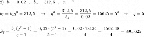 2)\ \ b_1=0,02\ \ ,\ \ b_{n}=312,5\ \ ,\ \ n=7\\\\b_7=b_1q^6=312,5\ \ \ \to \ \ \ q^6=\dfrac{312,5}{b_1}=\dfrac{312,5}{0,02}=15625=5^6\ \ \to \ \ \ q=5\\\\\\S_7=\dfrac{b_1\, (q^7-1)}{q-1}=\dfrac{0,02\cdot (5^7-1)}{5-1}=\dfrac{0,02\cdot 78124}{4}=\dfrac{1562,48}{4}=390,625