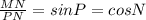 \frac{MN}{PN} = sin P= cos N
