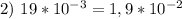 2)\ 19*10^{-3}=1,9*10^{-2}