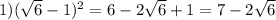 1)( \sqrt{6} - 1) {}^{2} = 6 - 2 \sqrt{6} + 1 = 7 - 2 \sqrt{6}