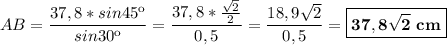 \displaystyle AB=\frac{37,8*sin45к}{sin30к} =\frac{37,8*\frac{\sqrt{2}}{2} }{0,5}=\frac{18,9\sqrt{2} }{0,5} =\boxed{\bf 37,8\sqrt{2}~cm}