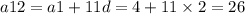 a12 = a1 + 11d = 4 + 11 \times 2 = 26